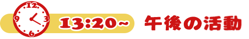 13:20~午後の活動